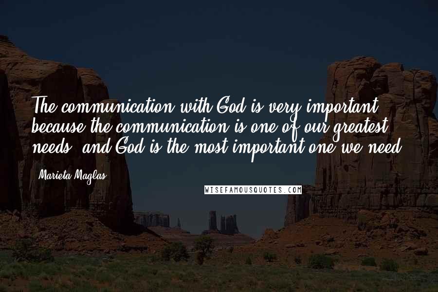 Marieta Maglas Quotes: The communication with God is very important, because the communication is one of our greatest needs, and God is the most important one we need.