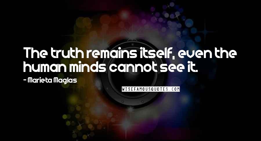 Marieta Maglas Quotes: The truth remains itself, even the human minds cannot see it.