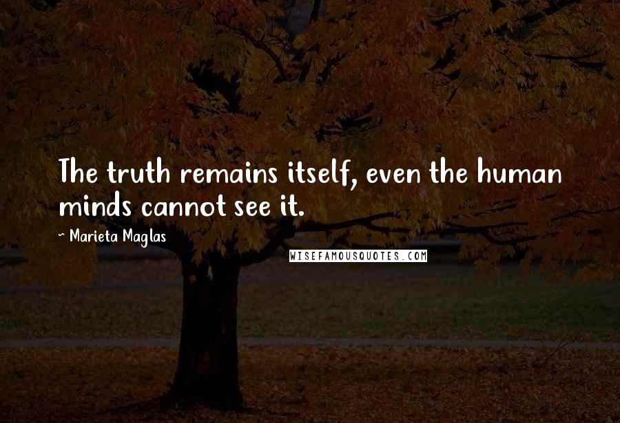 Marieta Maglas Quotes: The truth remains itself, even the human minds cannot see it.