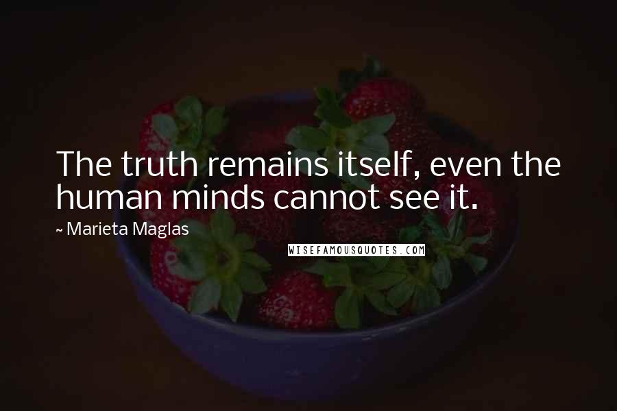 Marieta Maglas Quotes: The truth remains itself, even the human minds cannot see it.