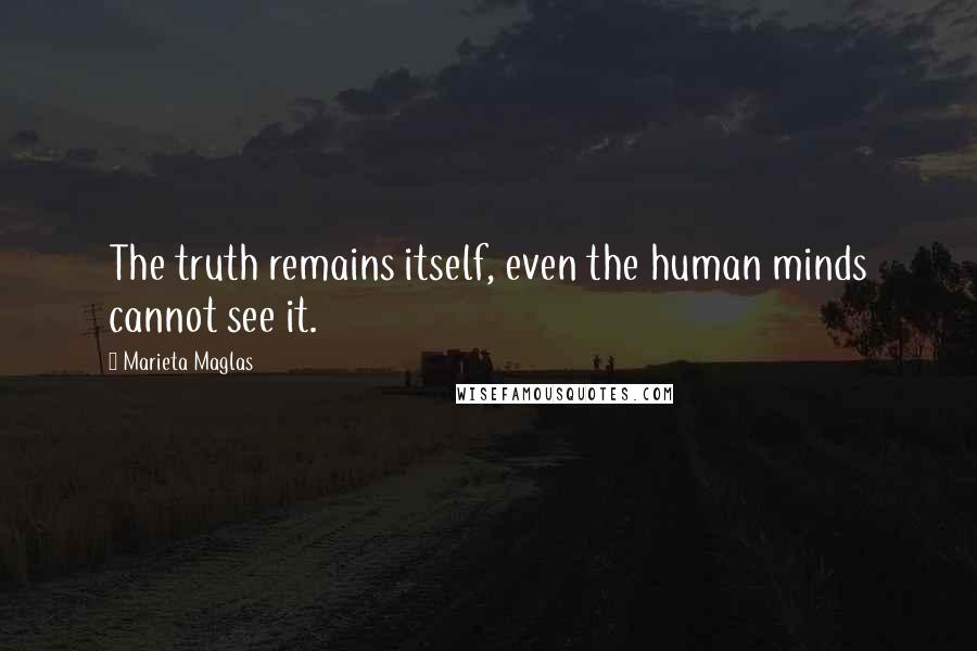 Marieta Maglas Quotes: The truth remains itself, even the human minds cannot see it.