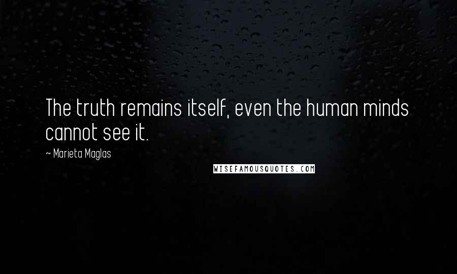 Marieta Maglas Quotes: The truth remains itself, even the human minds cannot see it.