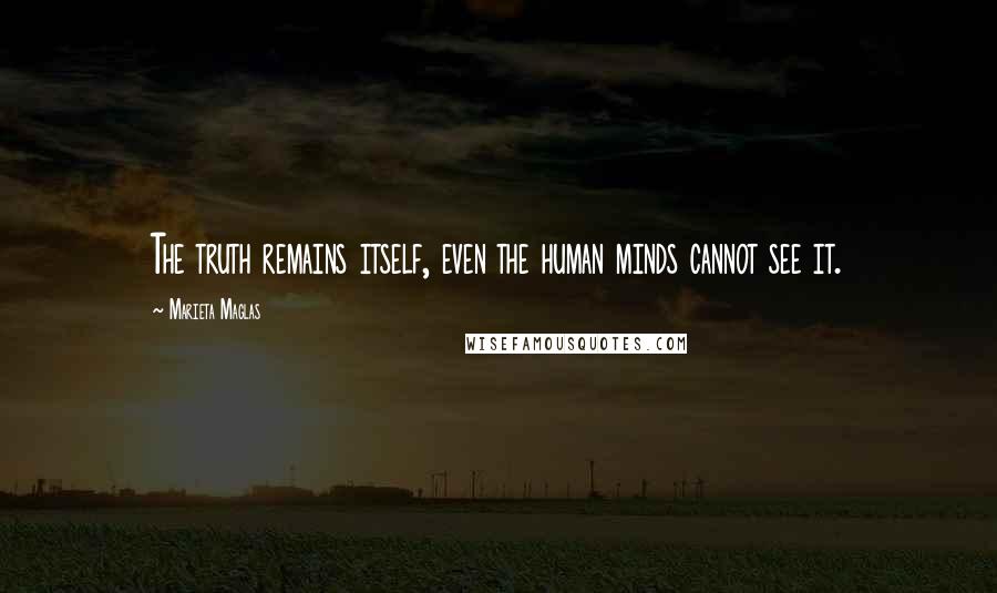Marieta Maglas Quotes: The truth remains itself, even the human minds cannot see it.