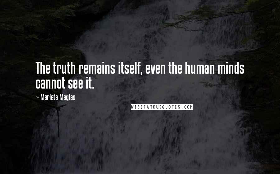 Marieta Maglas Quotes: The truth remains itself, even the human minds cannot see it.