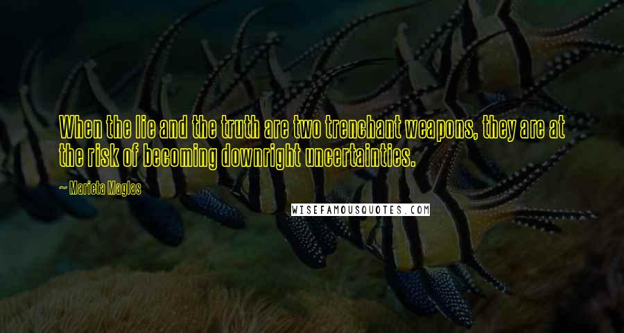 Marieta Maglas Quotes: When the lie and the truth are two trenchant weapons, they are at the risk of becoming downright uncertainties.