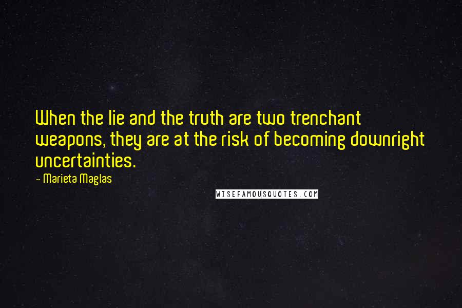 Marieta Maglas Quotes: When the lie and the truth are two trenchant weapons, they are at the risk of becoming downright uncertainties.