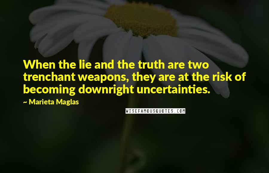 Marieta Maglas Quotes: When the lie and the truth are two trenchant weapons, they are at the risk of becoming downright uncertainties.