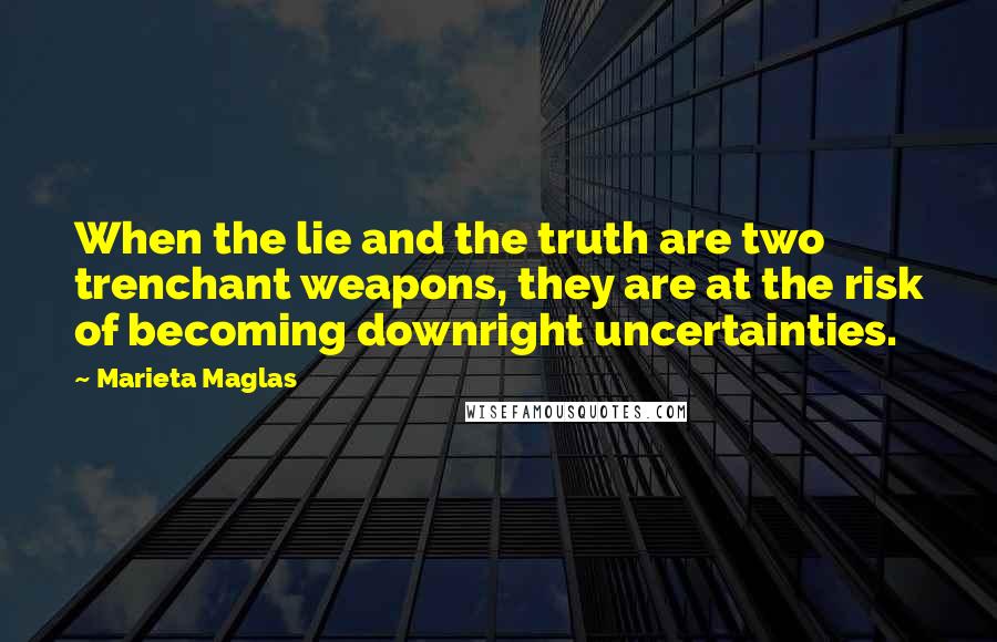 Marieta Maglas Quotes: When the lie and the truth are two trenchant weapons, they are at the risk of becoming downright uncertainties.