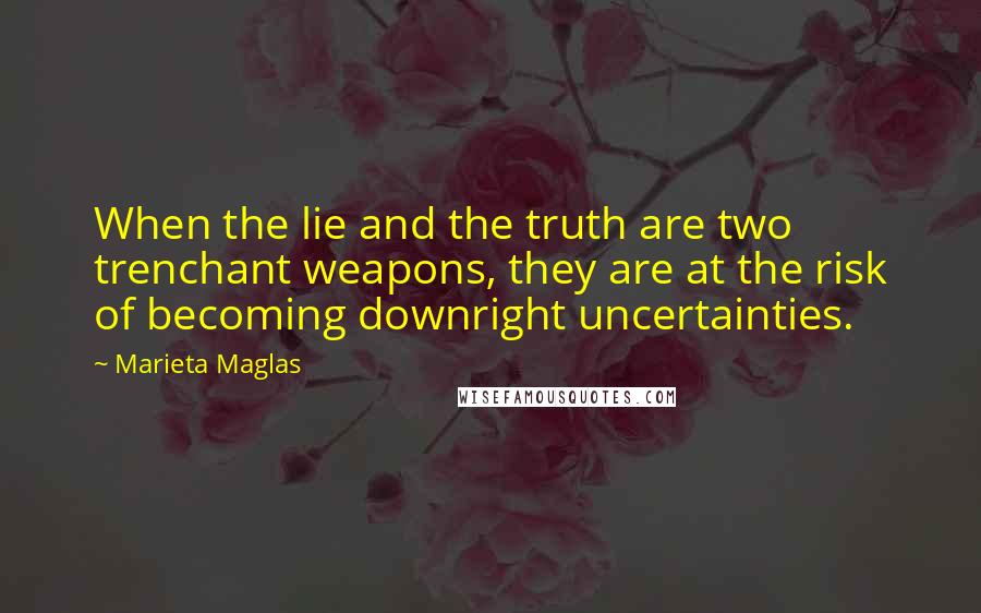 Marieta Maglas Quotes: When the lie and the truth are two trenchant weapons, they are at the risk of becoming downright uncertainties.