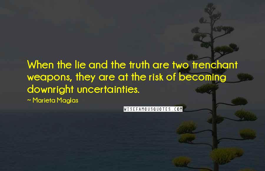 Marieta Maglas Quotes: When the lie and the truth are two trenchant weapons, they are at the risk of becoming downright uncertainties.