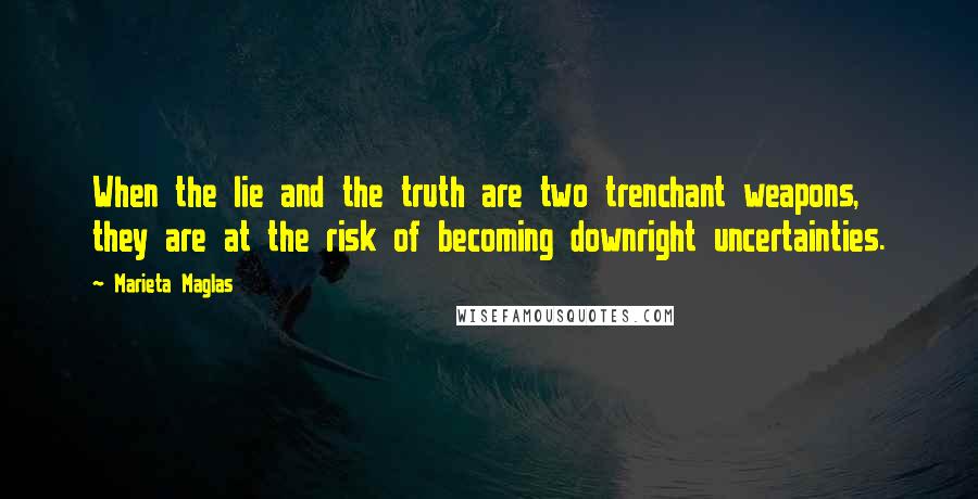 Marieta Maglas Quotes: When the lie and the truth are two trenchant weapons, they are at the risk of becoming downright uncertainties.