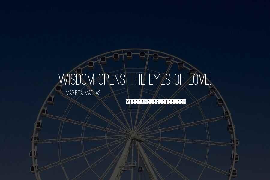 Marieta Maglas Quotes: Wisdom opens the eyes of love.
