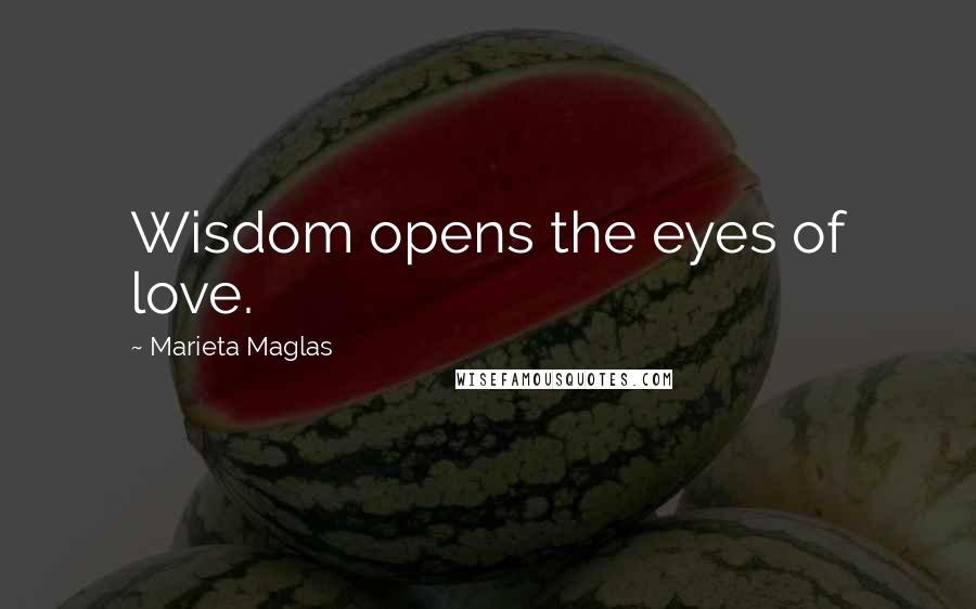 Marieta Maglas Quotes: Wisdom opens the eyes of love.
