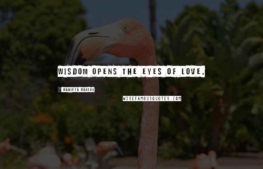 Marieta Maglas Quotes: Wisdom opens the eyes of love.