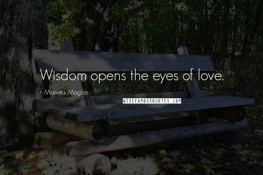 Marieta Maglas Quotes: Wisdom opens the eyes of love.