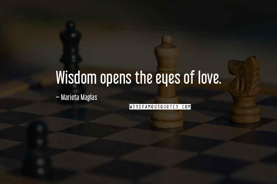 Marieta Maglas Quotes: Wisdom opens the eyes of love.