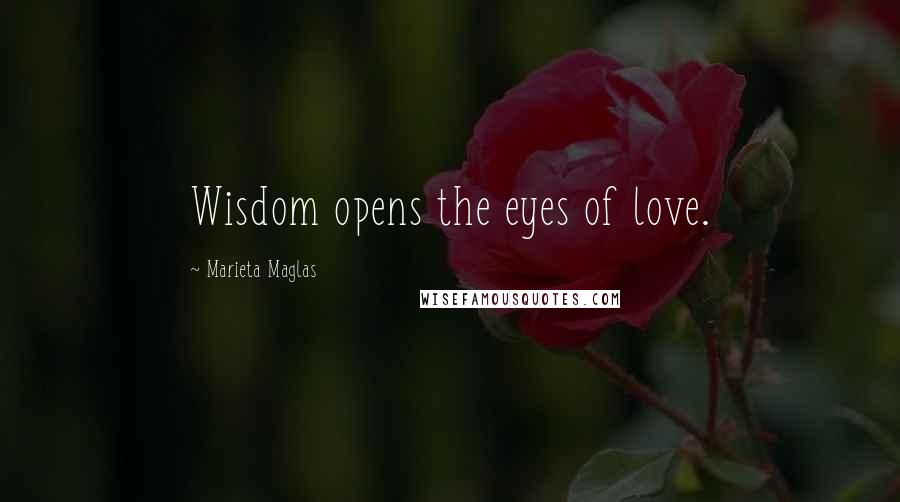 Marieta Maglas Quotes: Wisdom opens the eyes of love.