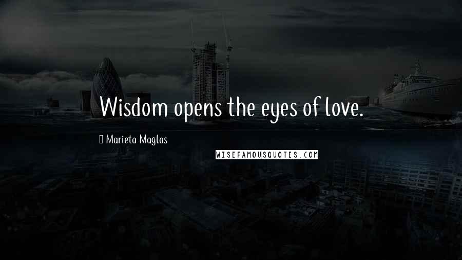 Marieta Maglas Quotes: Wisdom opens the eyes of love.