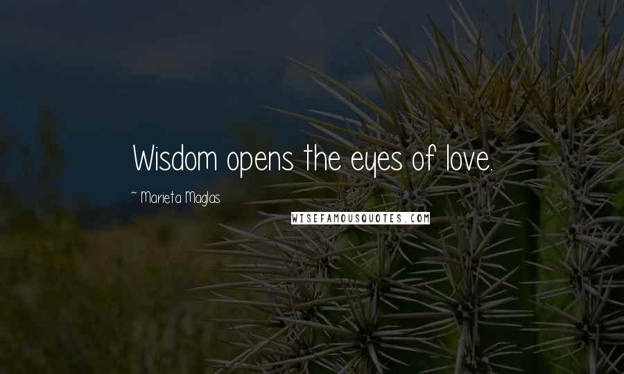 Marieta Maglas Quotes: Wisdom opens the eyes of love.