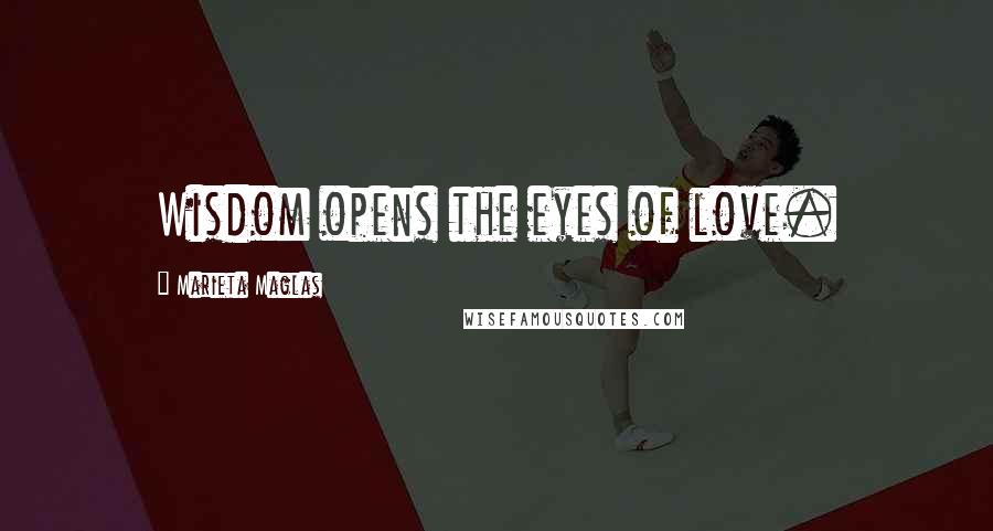 Marieta Maglas Quotes: Wisdom opens the eyes of love.