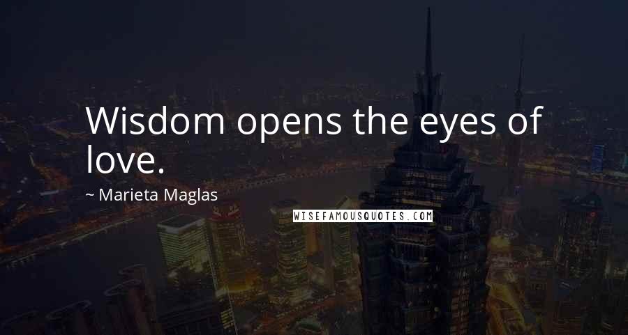 Marieta Maglas Quotes: Wisdom opens the eyes of love.