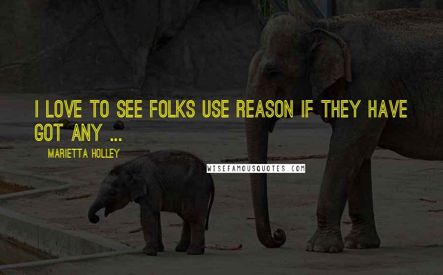 Marietta Holley Quotes: I love to see folks use reason if they have got any ...