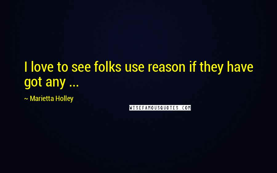 Marietta Holley Quotes: I love to see folks use reason if they have got any ...