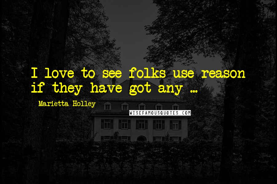 Marietta Holley Quotes: I love to see folks use reason if they have got any ...