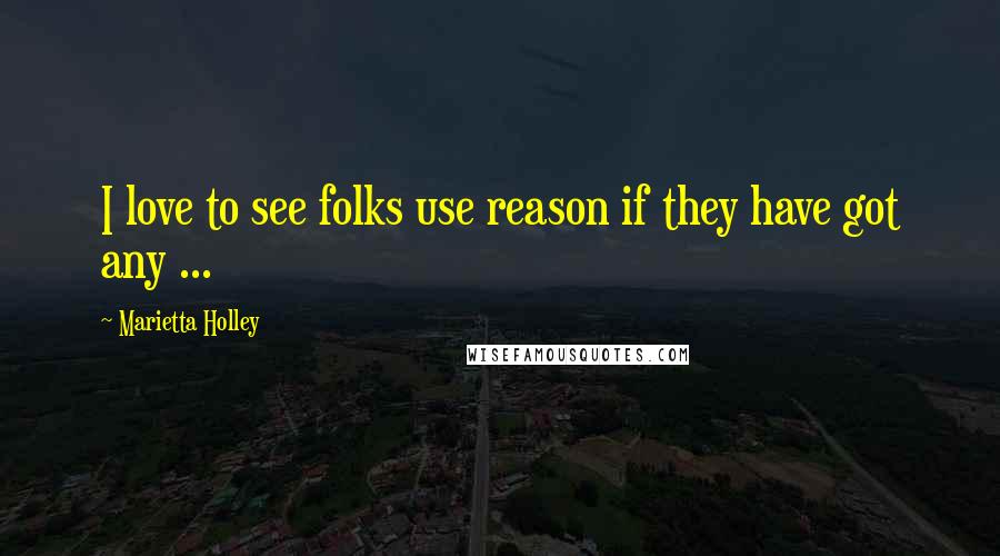 Marietta Holley Quotes: I love to see folks use reason if they have got any ...