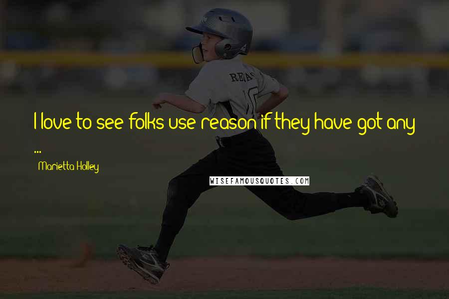 Marietta Holley Quotes: I love to see folks use reason if they have got any ...