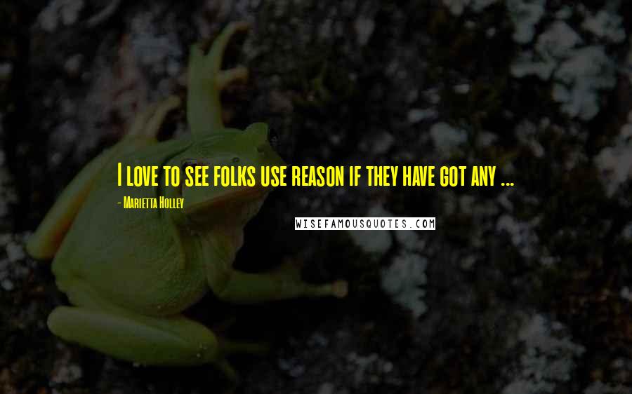 Marietta Holley Quotes: I love to see folks use reason if they have got any ...