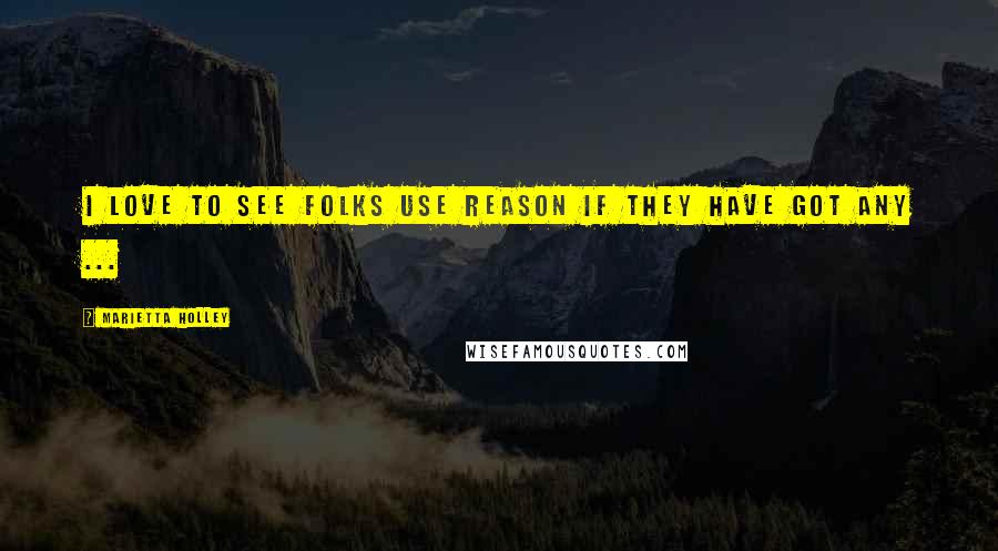 Marietta Holley Quotes: I love to see folks use reason if they have got any ...
