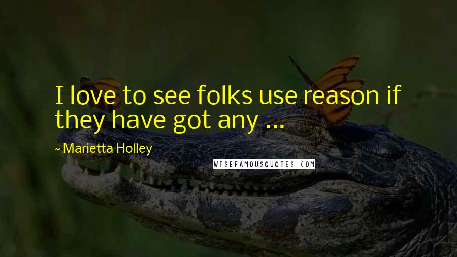 Marietta Holley Quotes: I love to see folks use reason if they have got any ...