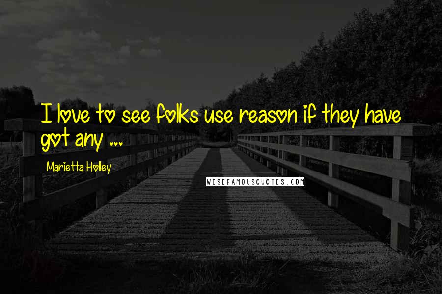 Marietta Holley Quotes: I love to see folks use reason if they have got any ...