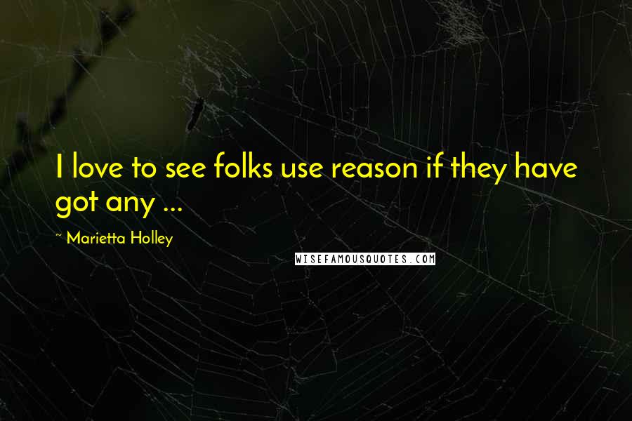 Marietta Holley Quotes: I love to see folks use reason if they have got any ...