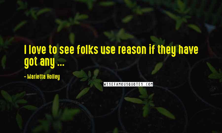 Marietta Holley Quotes: I love to see folks use reason if they have got any ...