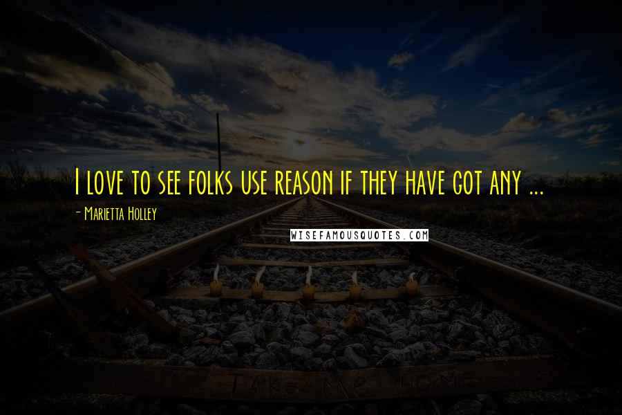 Marietta Holley Quotes: I love to see folks use reason if they have got any ...