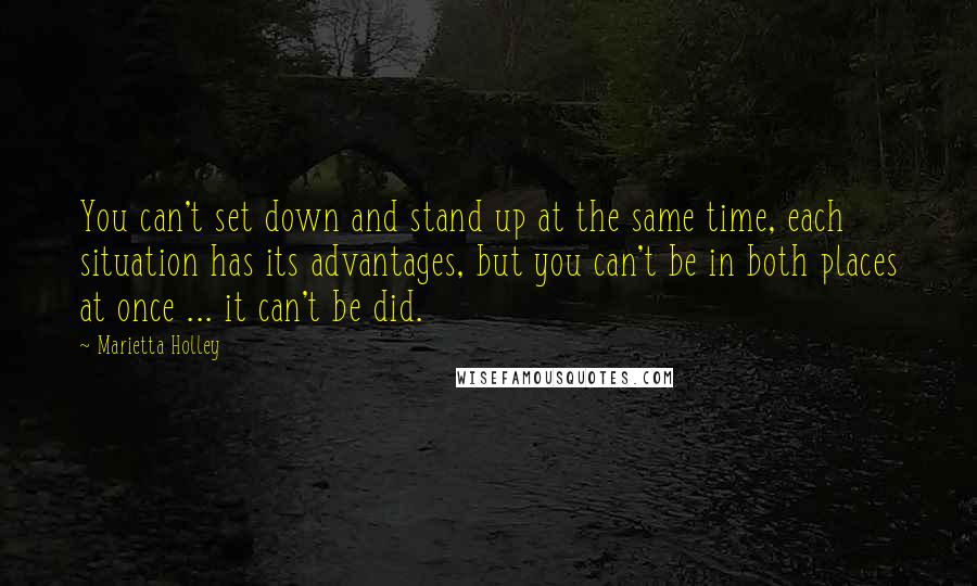 Marietta Holley Quotes: You can't set down and stand up at the same time, each situation has its advantages, but you can't be in both places at once ... it can't be did.
