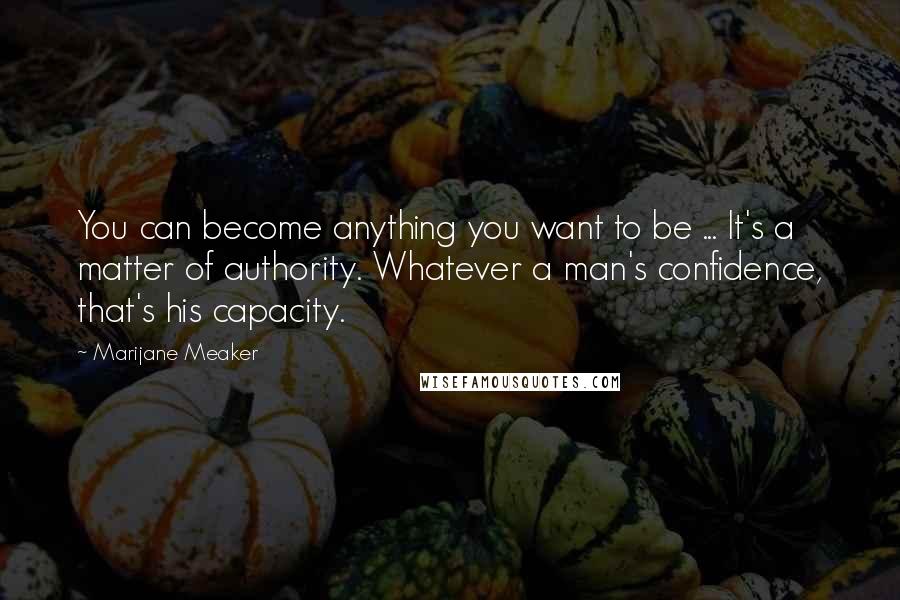 Marijane Meaker Quotes: You can become anything you want to be ... It's a matter of authority. Whatever a man's confidence, that's his capacity.