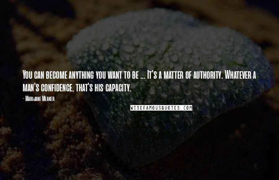 Marijane Meaker Quotes: You can become anything you want to be ... It's a matter of authority. Whatever a man's confidence, that's his capacity.