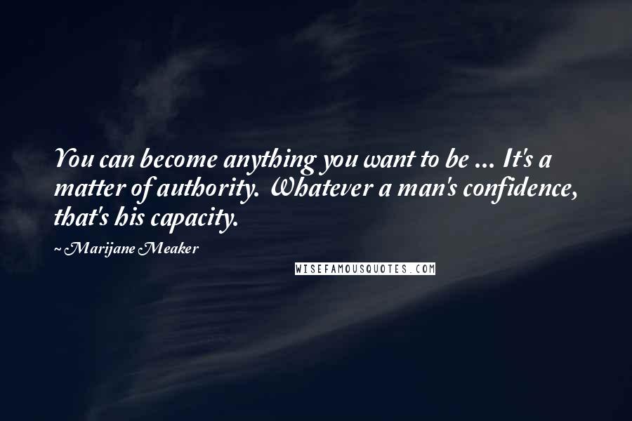 Marijane Meaker Quotes: You can become anything you want to be ... It's a matter of authority. Whatever a man's confidence, that's his capacity.