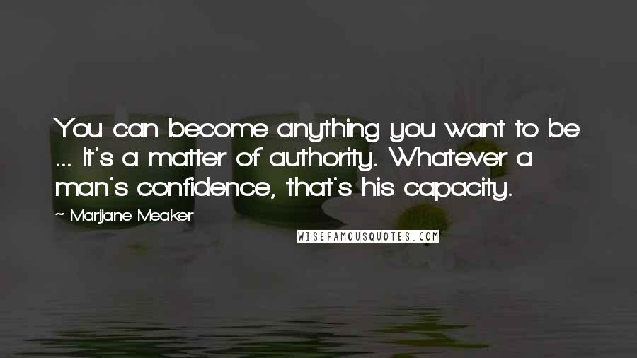 Marijane Meaker Quotes: You can become anything you want to be ... It's a matter of authority. Whatever a man's confidence, that's his capacity.