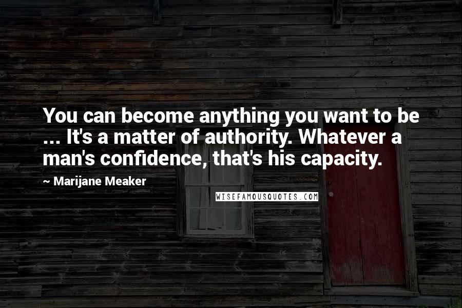 Marijane Meaker Quotes: You can become anything you want to be ... It's a matter of authority. Whatever a man's confidence, that's his capacity.