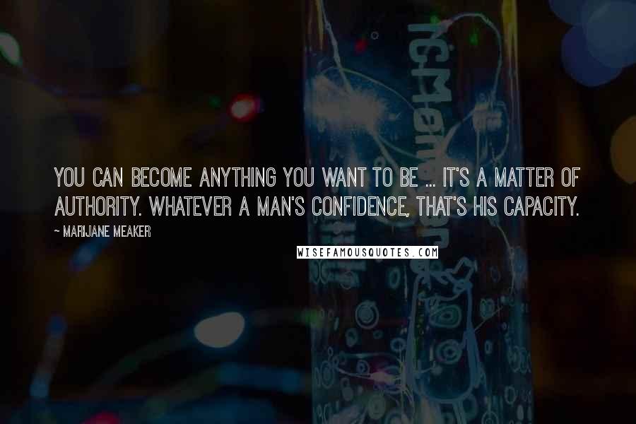 Marijane Meaker Quotes: You can become anything you want to be ... It's a matter of authority. Whatever a man's confidence, that's his capacity.
