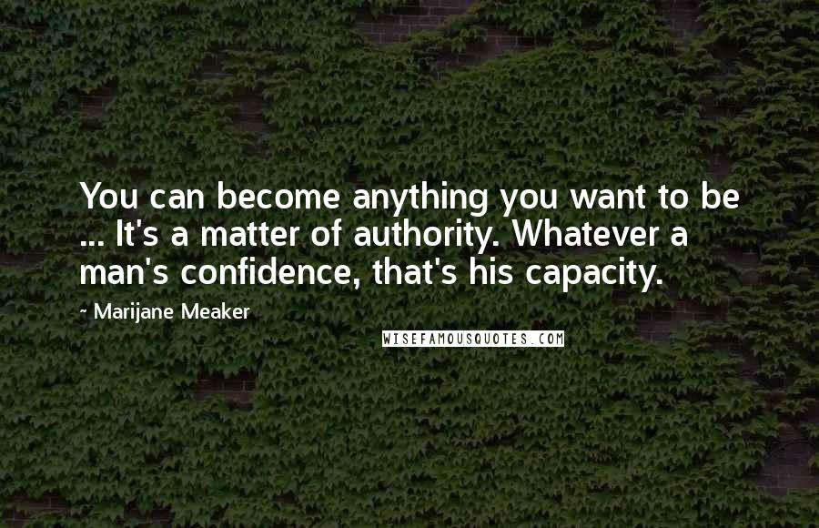 Marijane Meaker Quotes: You can become anything you want to be ... It's a matter of authority. Whatever a man's confidence, that's his capacity.