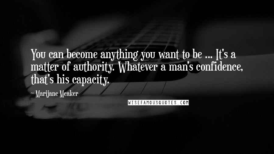 Marijane Meaker Quotes: You can become anything you want to be ... It's a matter of authority. Whatever a man's confidence, that's his capacity.