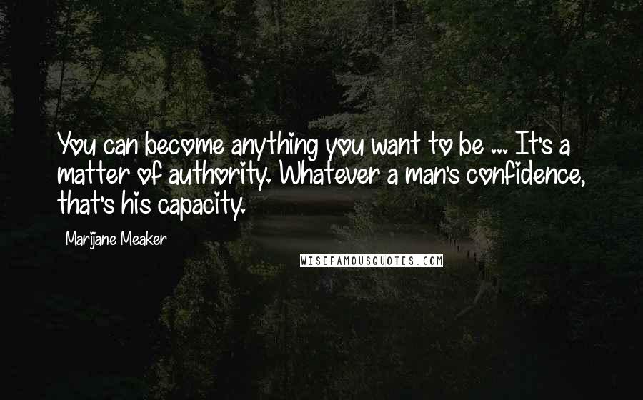 Marijane Meaker Quotes: You can become anything you want to be ... It's a matter of authority. Whatever a man's confidence, that's his capacity.