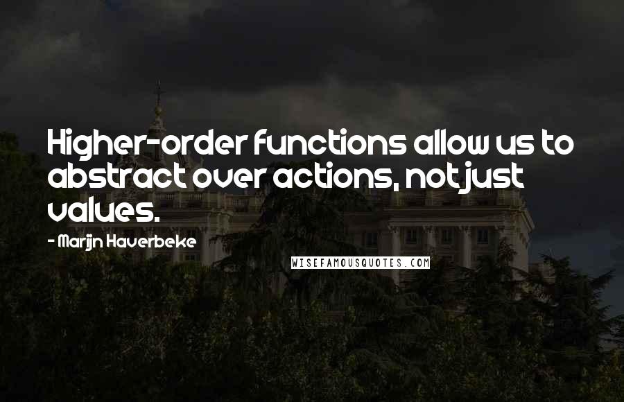 Marijn Haverbeke Quotes: Higher-order functions allow us to abstract over actions, not just values.