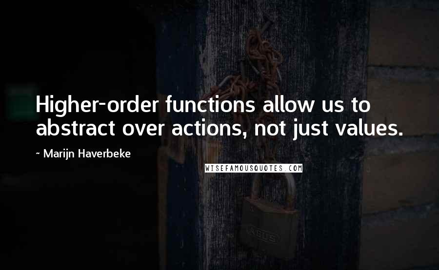 Marijn Haverbeke Quotes: Higher-order functions allow us to abstract over actions, not just values.