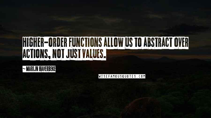 Marijn Haverbeke Quotes: Higher-order functions allow us to abstract over actions, not just values.